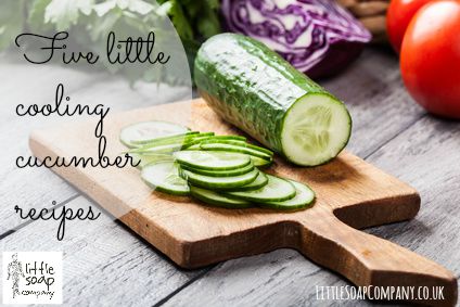 Five little cooling cucumber recipes~LittleSoapCompany.co.uk